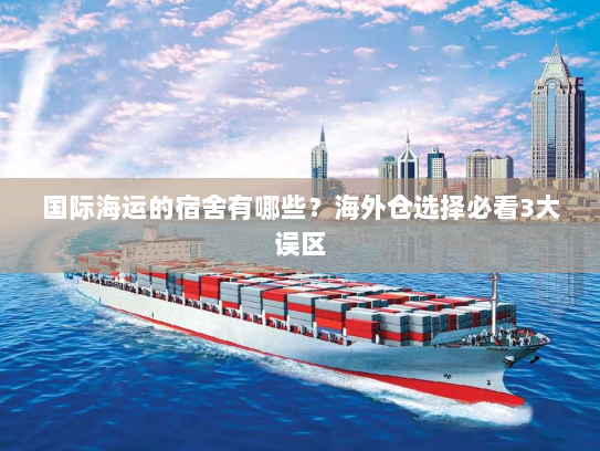 国际海运的宿舍有哪些？海外仓选择必看3大误区