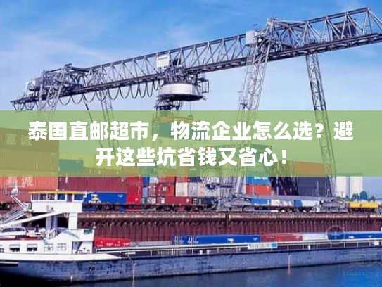 泰国直邮超市，物流企业怎么选？避开这些坑省钱又省心！