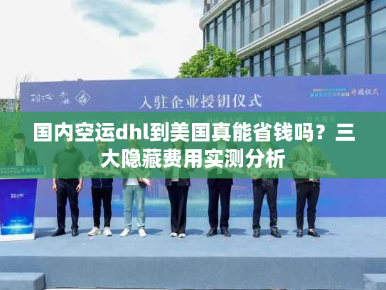国内空运dhl到美国真能省钱吗？三大隐藏费用实测分析