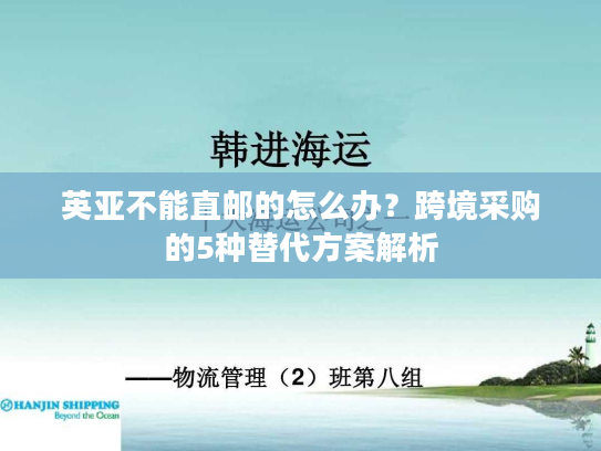 英亚不能直邮的怎么办?跨境采购的5种替代方案解析 英亚不能直邮的怎么办?跨境采购的5种替代方案解析