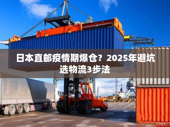 日本直邮疫情期爆仓？2025年避坑选物流3步法