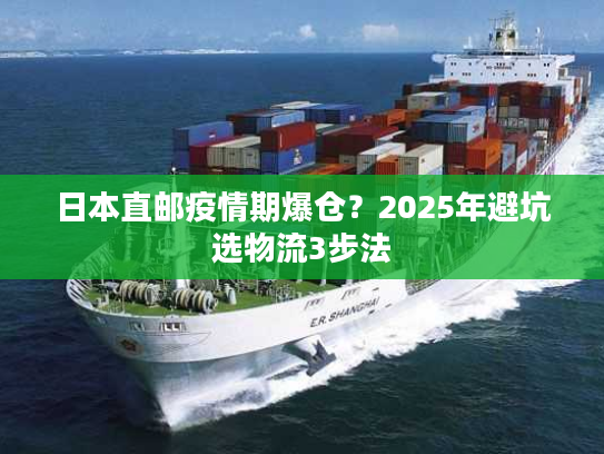 日本直邮疫情期爆仓？2025年避坑选物流3步法