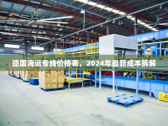 德国海运专线价格表,2024年最新成本拆解 德国海运专线价格表,2024年最新成本拆解