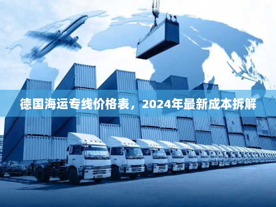 德国海运专线价格表,2024年最新成本拆解 德国海运专线价格表,2024年最新成本拆解