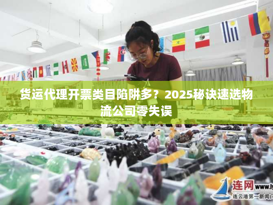 货运代理开票类目陷阱多？2025秘诀速选物流公司零失误