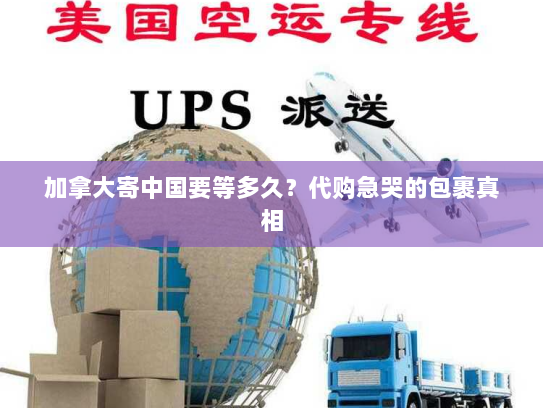 加拿大寄中国要等多久?代购急哭的包裹真相 加拿大寄中国要等多久?代购急哭的包裹真相