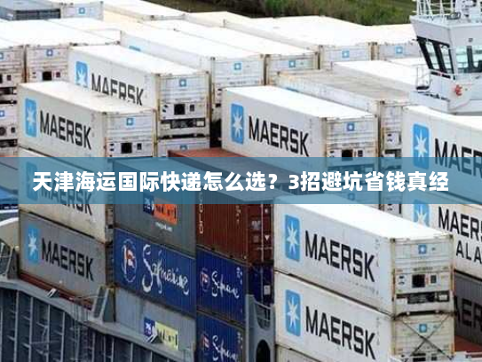 天津海运国际快递怎么选？3招避坑省钱真经