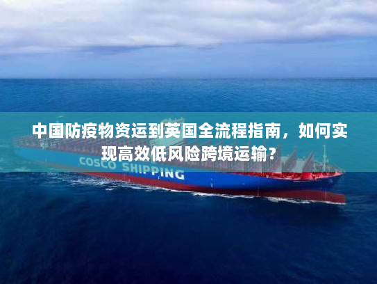 中国防疫物资运到英国全流程指南,如何实现高效低风险跨境运输? 中国防疫物资运到英国全流程指南,如何实现高效低风险跨境运输?