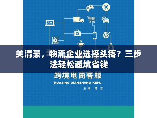 关清豪，物流企业选择头疼？三步法轻松避坑省钱