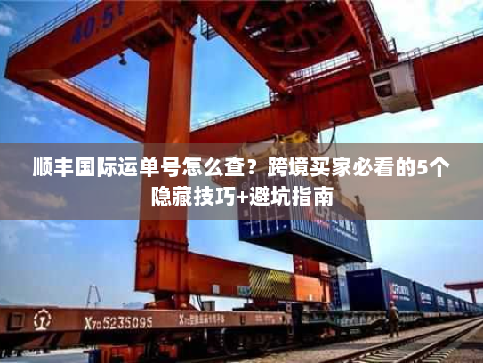 顺丰国际运单号怎么查?跨境买家必看的5个隐藏技巧+避坑指南 顺丰国际运单号怎么查?跨境买家必看的5个隐藏技巧+避坑指南