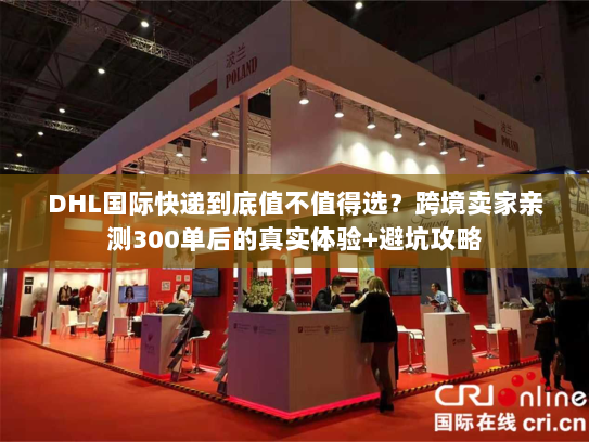 DHL国际快递到底值不值得选?跨境卖家亲测300单后的真实体验+避坑攻略 DHL国际快递到底值不值得选?跨境卖家亲测300单后的真实体验+避坑攻略