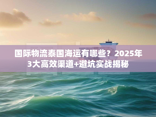 国际物流泰国海运有哪些?2025年3大高效渠道+避坑实战揭秘 国际物流泰国海运有哪些?2025年3大高效渠道+避坑实战揭秘