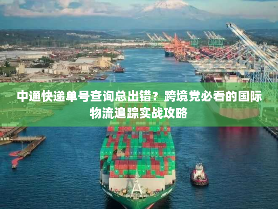 中通快递单号查询总出错?跨境党必看的国际物流追踪实战攻略 中通快递单号查询总出错?跨境党必看的国际物流追踪实战攻略