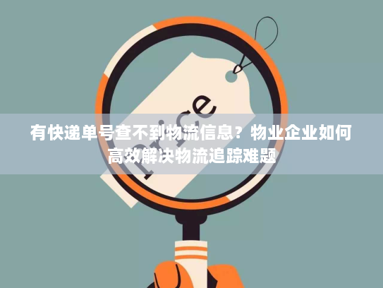 有快递单号查不到物流信息?物业企业如何高效解决物流追踪难题 有快递单号查不到物流信息?物业企业如何高效解决物流追踪难题