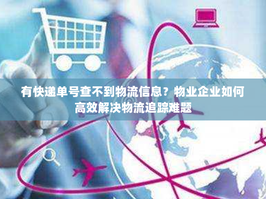 有快递单号查不到物流信息?物业企业如何高效解决物流追踪难题 有快递单号查不到物流信息?物业企业如何高效解决物流追踪难题