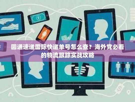 圆通速递国际快递单号怎么查？海外党必看的物流跟踪实战攻略
