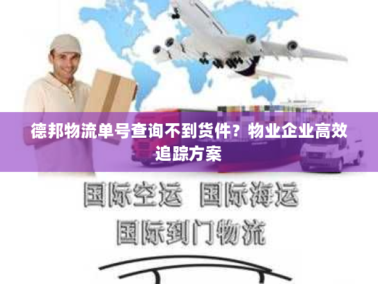 德邦物流单号查询不到货件？物业企业高效追踪方案