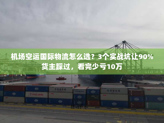机场空运国际物流怎么选?3个实战坑让90%货主踩过,看完少亏10万 机场空运国际物流怎么选?3个实战坑让90%货主踩过,看完少亏10万