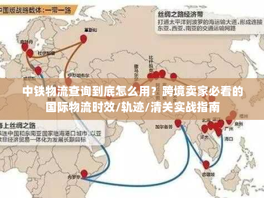 中铁物流查询到底怎么用?跨境卖家必看的国际物流时效/轨迹/清关实战指南 中铁物流查询到底怎么用?跨境卖家必看的国际物流时效/轨迹/清关实战指南