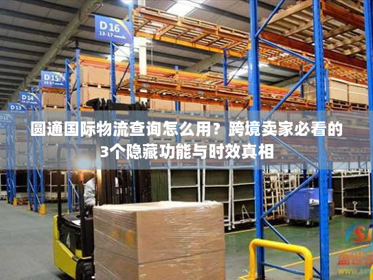 圆通国际物流查询怎么用?跨境卖家必看的3个隐藏功能与时效真相 圆通国际物流查询怎么用?跨境卖家必看的3个隐藏功能与时效真相