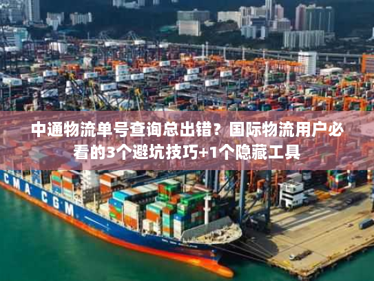 中通物流单号查询总出错?国际物流用户必看的3个避坑技巧+1个隐藏工具 中通物流单号查询总出错?国际物流用户必看的3个避坑技巧+1个隐藏工具