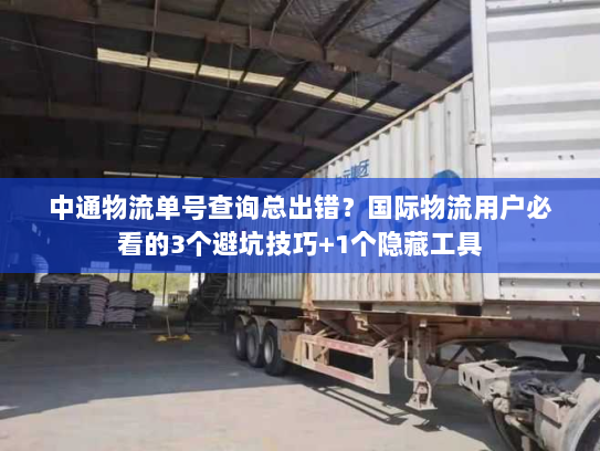中通物流单号查询总出错?国际物流用户必看的3个避坑技巧+1个隐藏工具 中通物流单号查询总出错?国际物流用户必看的3个避坑技巧+1个隐藏工具