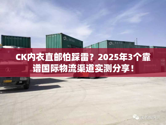 CK内衣直邮怕踩雷?2025年3个靠谱国际物流渠道实测分享! CK内衣直邮怕踩雷?2025年3个靠谱国际物流渠道实测分享!
