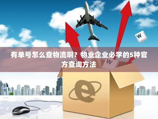 有单号怎么查物流啊?物业企业必学的5种官方查询方法 有单号怎么查物流啊?物业企业必学的5种官方查询方法