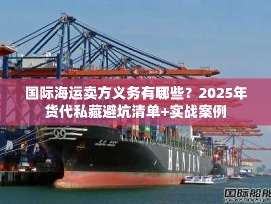 国际海运卖方义务有哪些？2025年货代私藏避坑清单+实战案例