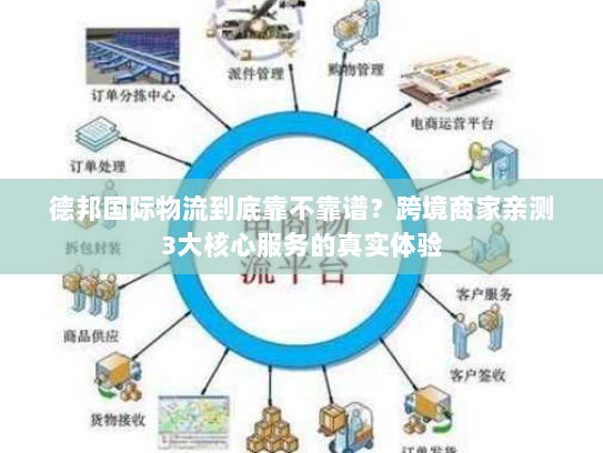 德邦国际物流到底靠不靠谱?跨境商家亲测3大核心服务的真实体验 德邦国际物流到底靠不靠谱?跨境商家亲测3大核心服务的真实体验