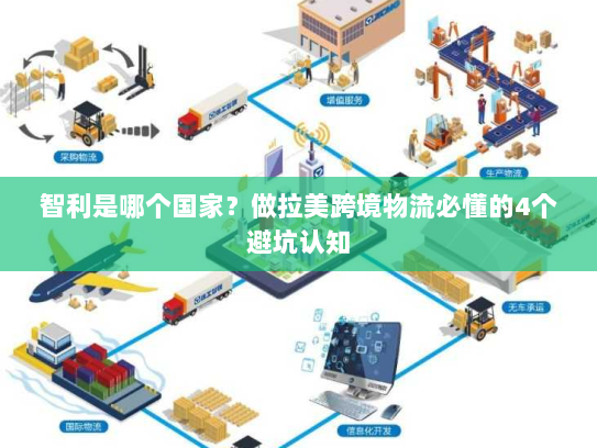 智利是哪个国家?做拉美跨境物流必懂的4个避坑认知 智利是哪个国家?做拉美跨境物流必懂的4个避坑认知