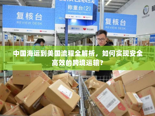 中国海运到美国流程全解析,如何实现安全高效的跨境运输? 中国海运到美国流程全解析,如何实现安全高效的跨境运输?