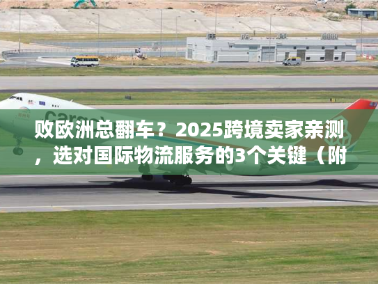 败欧洲总翻车？2025跨境卖家亲测，选对国际物流服务的3个关键（附实时时效数据）