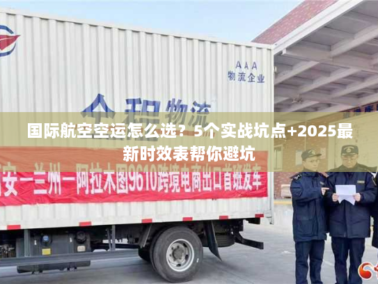 国际航空空运怎么选?5个实战坑点+2025最新时效表帮你避坑 国际航空空运怎么选?5个实战坑点+2025最新时效表帮你避坑