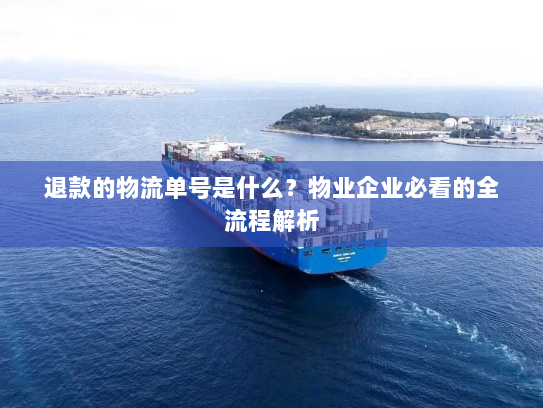 退款的物流单号是什么?物业企业必看的全流程解析 退款的物流单号是什么?物业企业必看的全流程解析