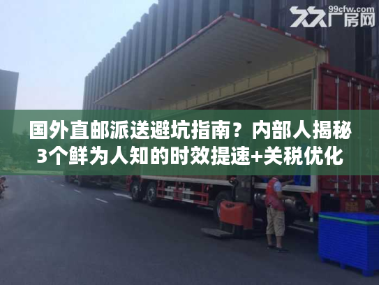 国外直邮派送避坑指南？内部人揭秘3个鲜为人知的时效提速+关税优化技巧！