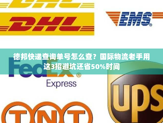 德邦快递查询单号怎么查?国际物流老手用这3招避坑还省50%时间 德邦快递查询单号怎么查?国际物流老手用这3招避坑还省50%时间