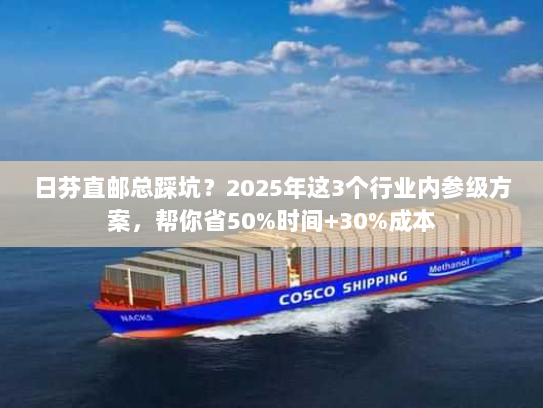日芬直邮总踩坑？2025年这3个行业内参级方案，帮你省50%时间+30%成本