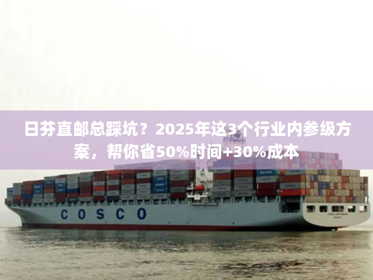 日芬直邮总踩坑?2025年这3个行业内参级方案,帮你省50%时间+30%成本 日芬直邮总踩坑?2025年这3个行业内参级方案,帮你省50%时间+30%成本