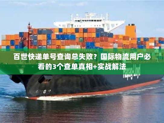 百世快递单号查询总失败?国际物流用户必看的3个查单真相+实战解法 百世快递单号查询总失败?国际物流用户必看的3个查单真相+实战解法