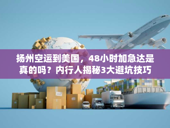 扬州空运到美国，48小时加急达是真的吗？内行人揭秘3大避坑技巧