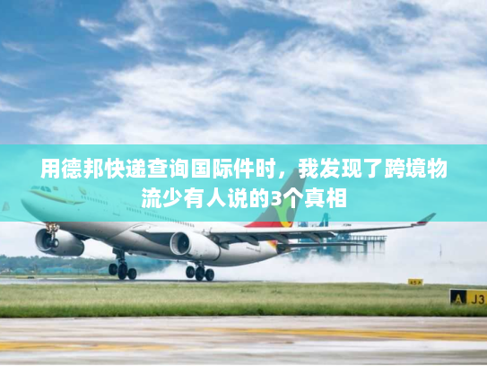 用德邦快递查询国际件时,我发现了跨境物流少有人说的3个真相 用德邦快递查询国际件时,我发现了跨境物流少有人说的3个真相