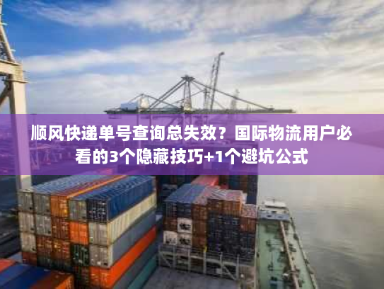 顺风快递单号查询总失效?国际物流用户必看的3个隐藏技巧+1个避坑公式 顺风快递单号查询总失效?国际物流用户必看的3个隐藏技巧+1个避坑公式