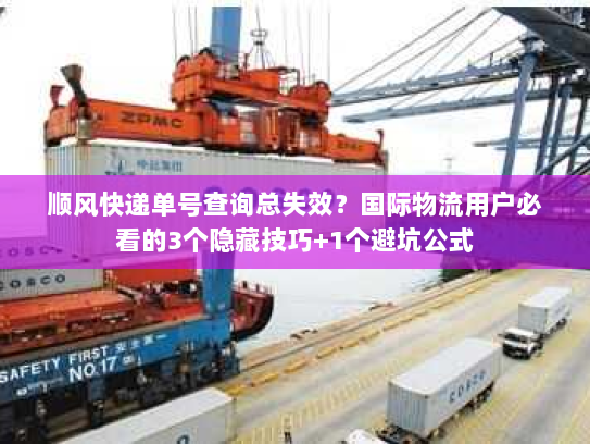 顺风快递单号查询总失效?国际物流用户必看的3个隐藏技巧+1个避坑公式 顺风快递单号查询总失效?国际物流用户必看的3个隐藏技巧+1个避坑公式