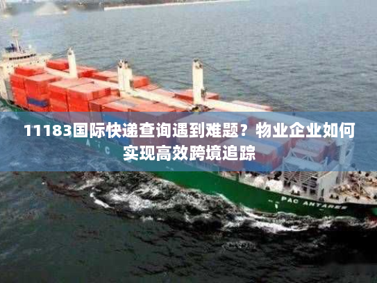 11183国际快递查询遇到难题?物业企业如何实现高效跨境追踪 11183国际快递查询遇到难题?物业企业如何实现高效跨境追踪