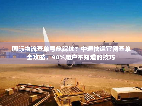 国际物流查单号总踩坑?中通快运官网查单全攻略,90%用户不知道的技巧 国际物流查单号总踩坑?中通快运官网查单全攻略,90%用户不知道的技巧