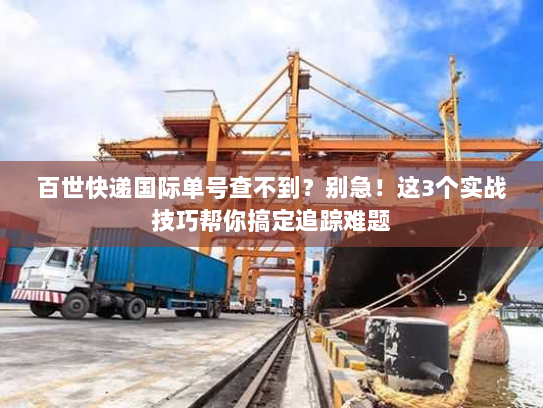 百世快递国际单号查不到?别急!这3个实战技巧帮你搞定追踪难题 百世快递国际单号查不到?别急!这3个实战技巧帮你搞定追踪难题