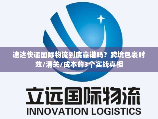 速达快递国际物流到底靠谱吗?跨境包裹时效/清关/成本的3个实战真相 速达快递国际物流到底靠谱吗?跨境包裹时效/清关/成本的3个实战真相