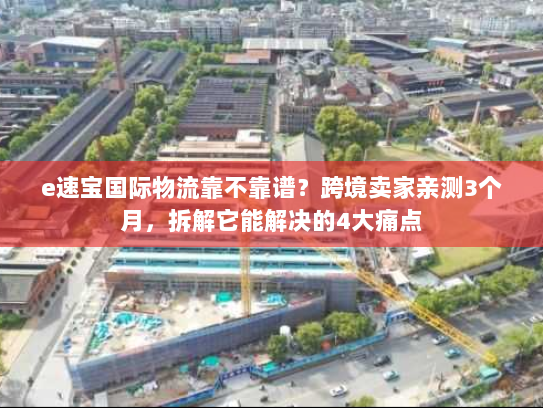 e速宝国际物流靠不靠谱?跨境卖家亲测3个月,拆解它能解决的4大痛点 e速宝国际物流靠不靠谱?跨境卖家亲测3个月,拆解它能解决的4大痛点