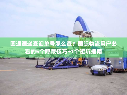 圆通速递查询单号怎么查？国际物流用户必看的5个隐藏技巧+1个避坑指南